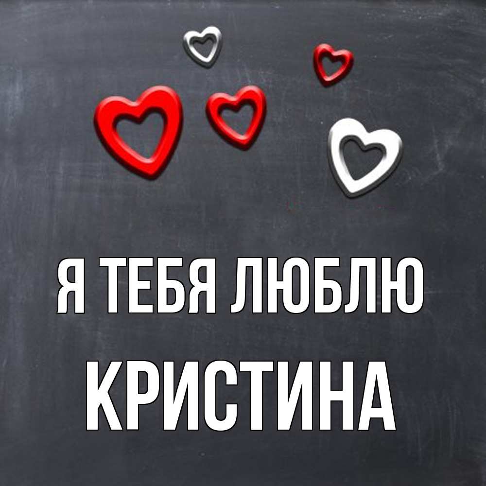 Открытка на каждый день с именем, Кристина Я тебя люблю сердечки белые и красные Прикольная открытка с пожеланием онлайн скачать бесплатно 