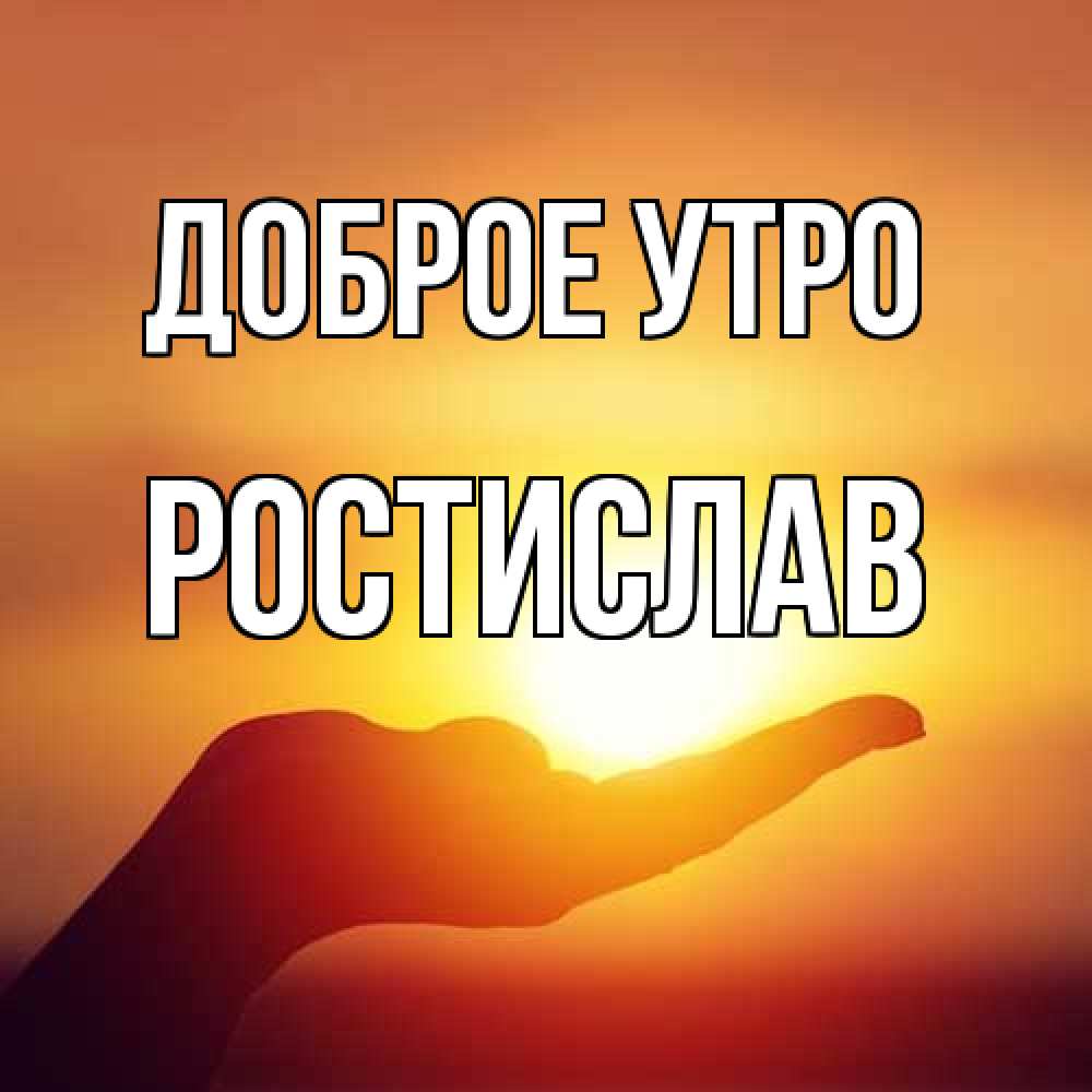 Открытка на каждый день с именем, Ростислав Доброе утро ладошка и закат Прикольная открытка с пожеланием онлайн скачать бесплатно 