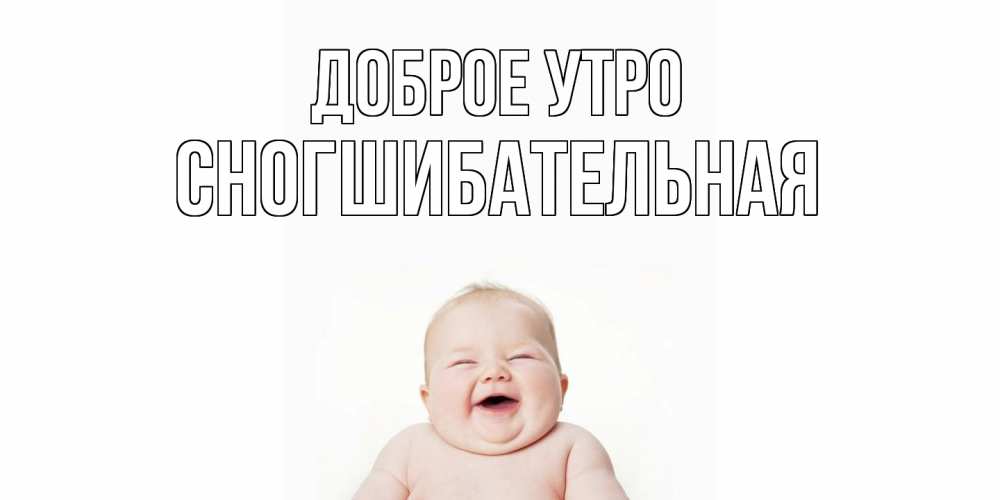 Открытка на каждый день с именем, Сногшибательная Доброе утро малыш с улыбкой Прикольная открытка с пожеланием онлайн скачать бесплатно 