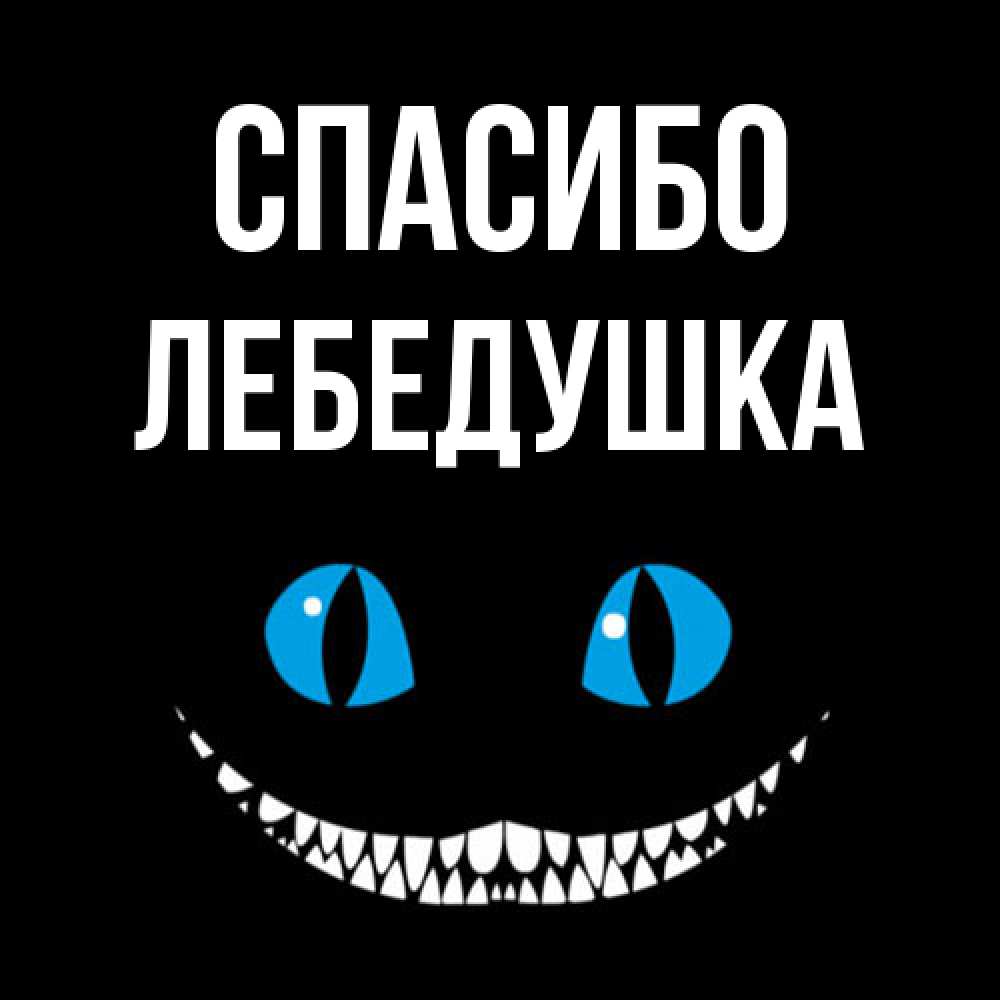 Открытка на каждый день с именем, лебедушка Спасибо благодарю от чеширика Прикольная открытка с пожеланием онлайн скачать бесплатно 