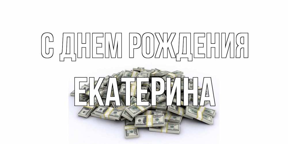 Открытка на каждый день с именем, Екатерина С днем рождения деньги, доллары Прикольная открытка с пожеланием онлайн скачать бесплатно 