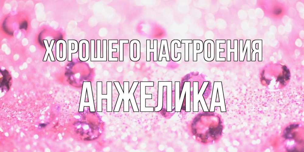 Открытка на каждый день с именем, Анжелика Хорошего настроения рубины и красота Прикольная открытка с пожеланием онлайн скачать бесплатно 