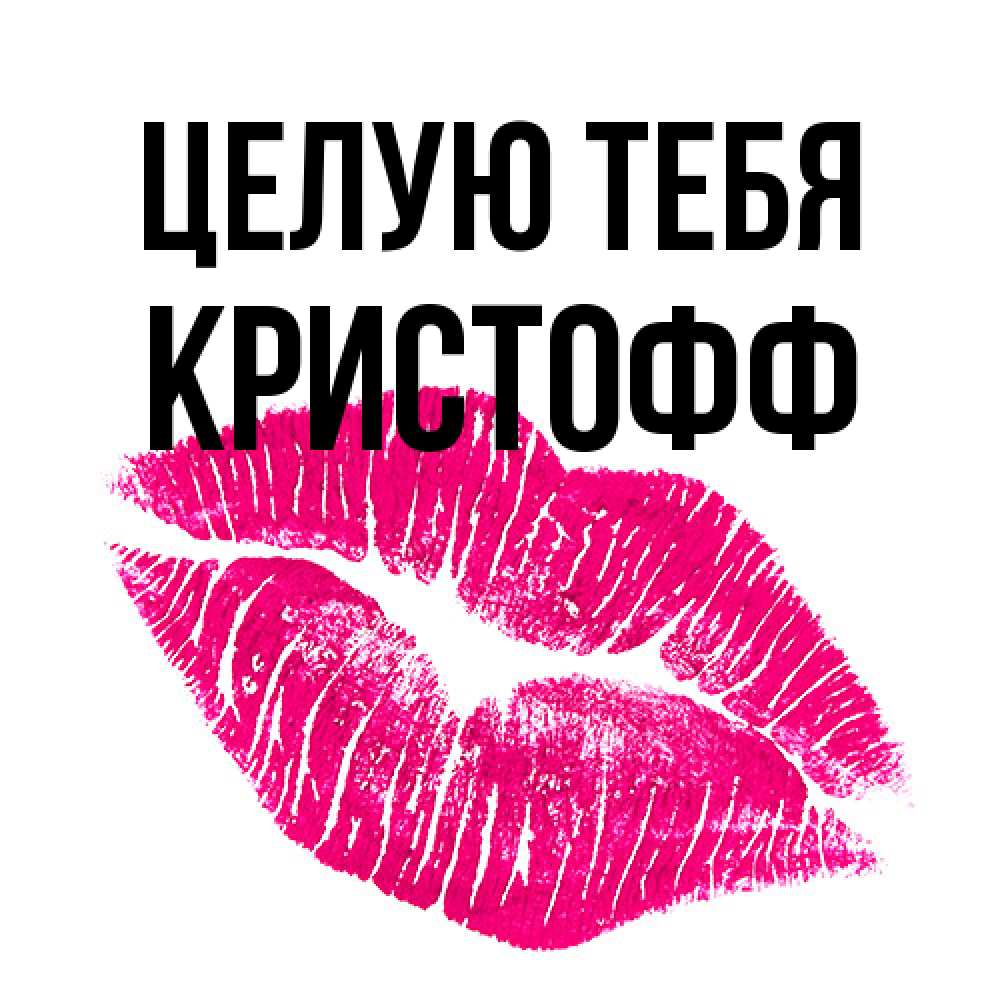 Открытка на каждый день с именем, Кристофф Целую тебя след от помады Прикольная открытка с пожеланием онлайн скачать бесплатно 
