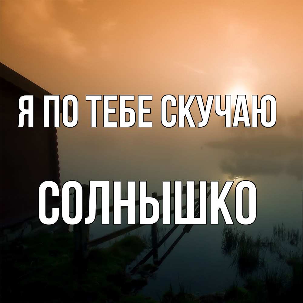 Открытка на каждый день с именем, Солнышко Я по тебе скучаю приходи ко мне на чай Прикольная открытка с пожеланием онлайн скачать бесплатно 
