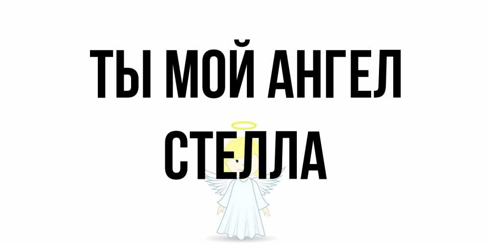 Открытка на каждый день с именем, Стелла Ты мой ангел ангел Прикольная открытка с пожеланием онлайн скачать бесплатно 