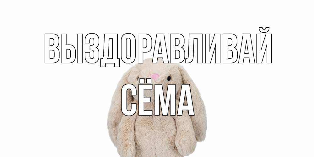 Открытка на каждый день с именем, Сёма Выздоравливай не болей Прикольная открытка с пожеланием онлайн скачать бесплатно 