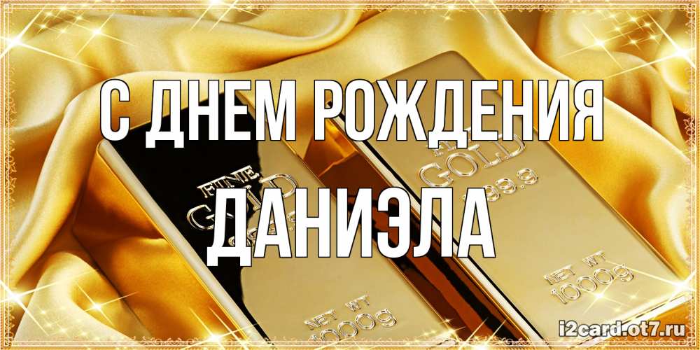 Открытка на каждый день с именем, Даниэла С днем рождения золотые слитки лежат шелке золотого цвета Прикольная открытка с пожеланием онлайн скачать бесплатно 