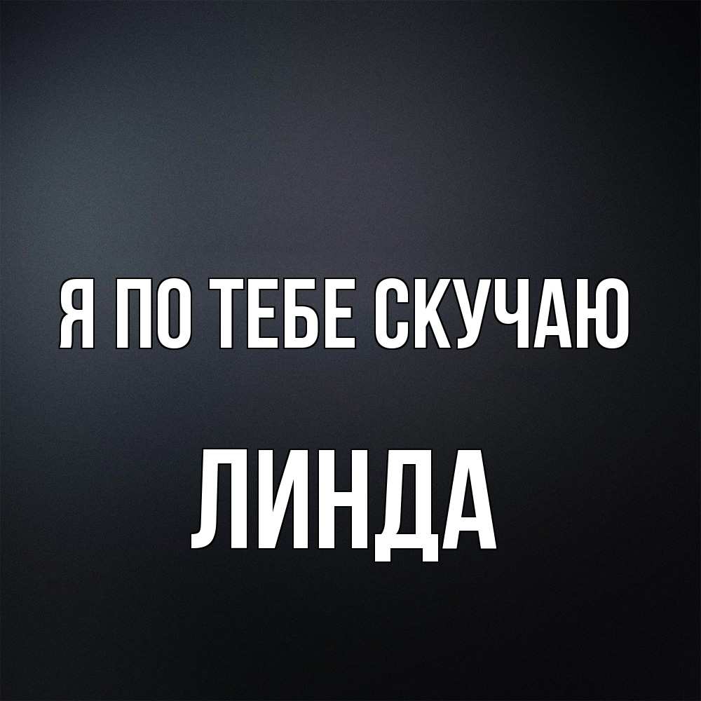 Открытка на каждый день с именем, Линда Я по тебе скучаю с подписью Прикольная открытка с пожеланием онлайн скачать бесплатно 
