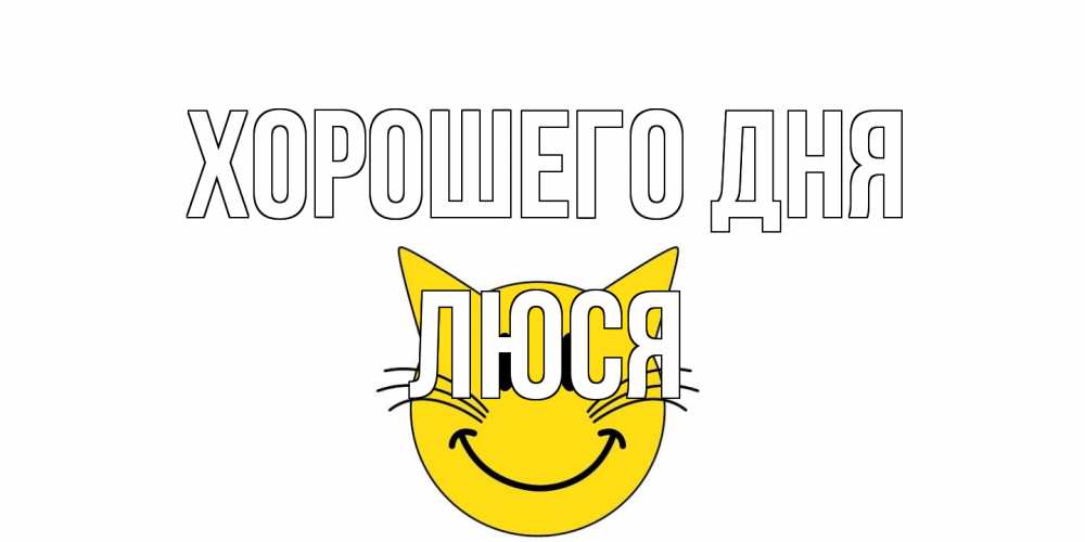Открытка на каждый день с именем, Люся Хорошего дня открытка с котом Прикольная открытка с пожеланием онлайн скачать бесплатно 