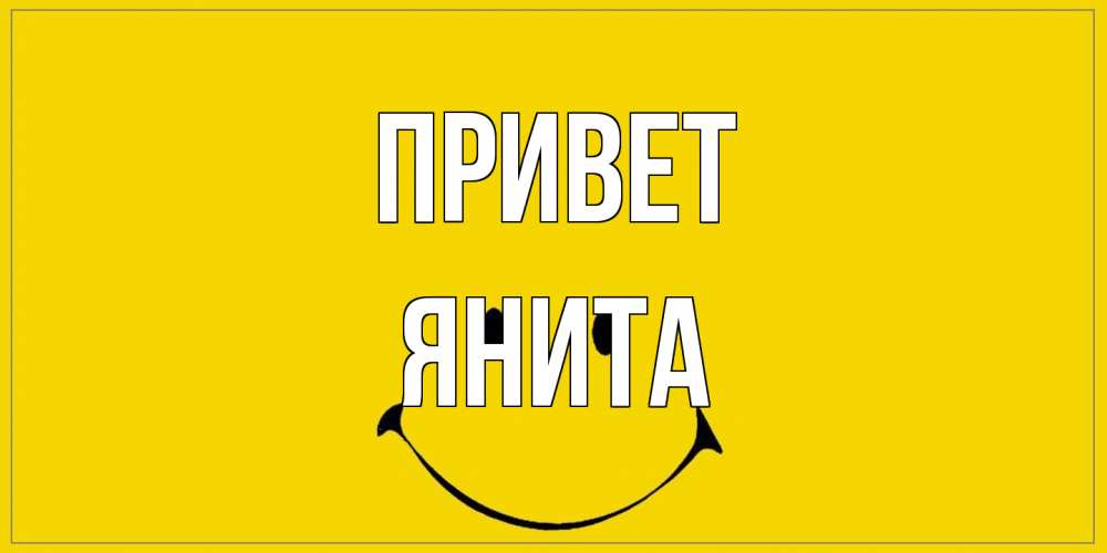 Открытка на каждый день с именем, Янита Привет смайл Прикольная открытка с пожеланием онлайн скачать бесплатно 