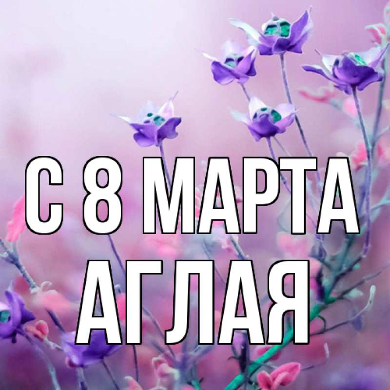 Картинка C 8 МАРТА, Аглая