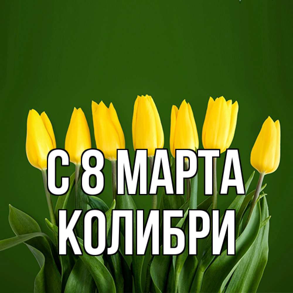 Открытка на каждый день с именем, Колибри C 8 МАРТА желтого цвета 3 Прикольная открытка с пожеланием онлайн скачать бесплатно 