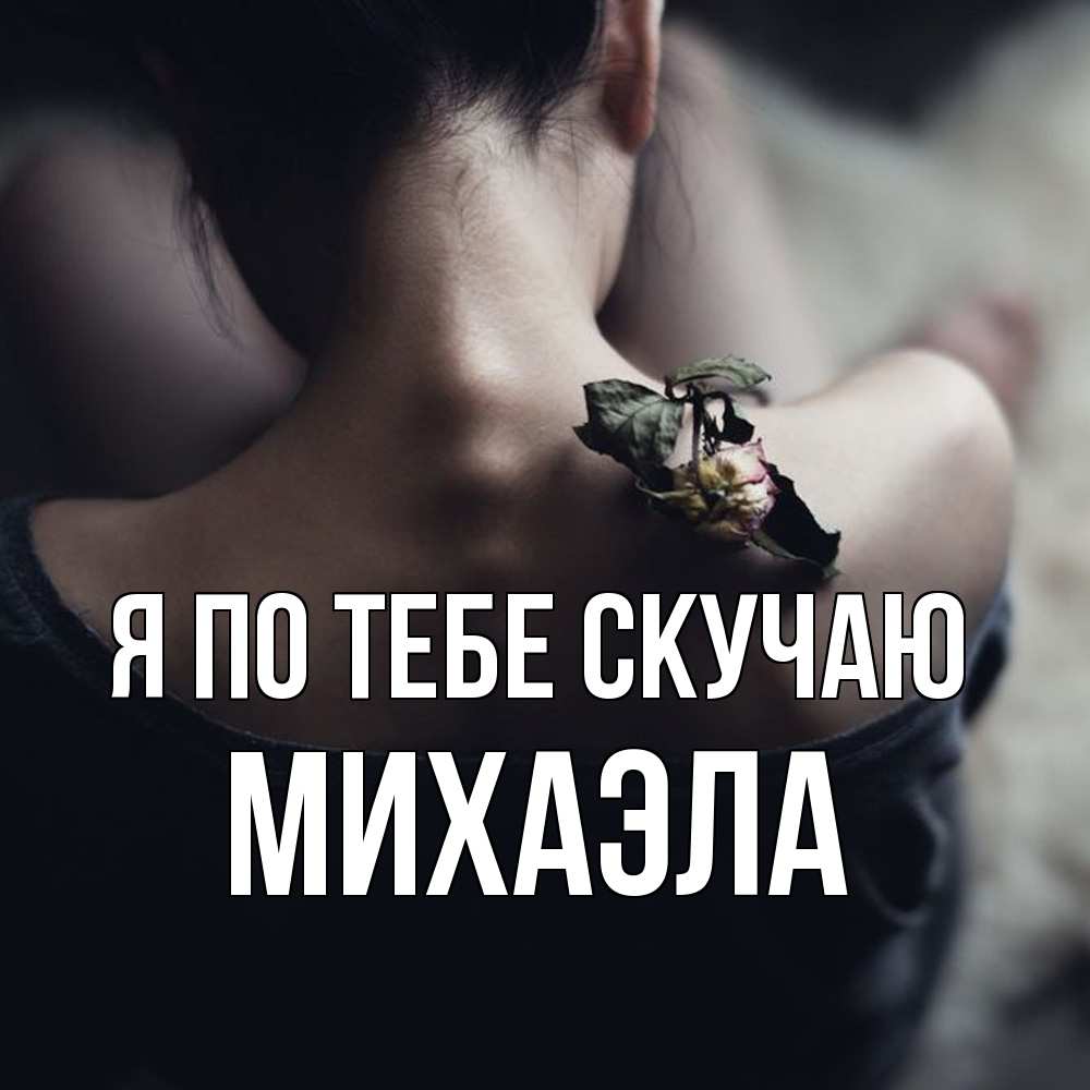 Открытка на каждый день с именем, Михаэла Я по тебе скучаю засох цветок Прикольная открытка с пожеланием онлайн скачать бесплатно 