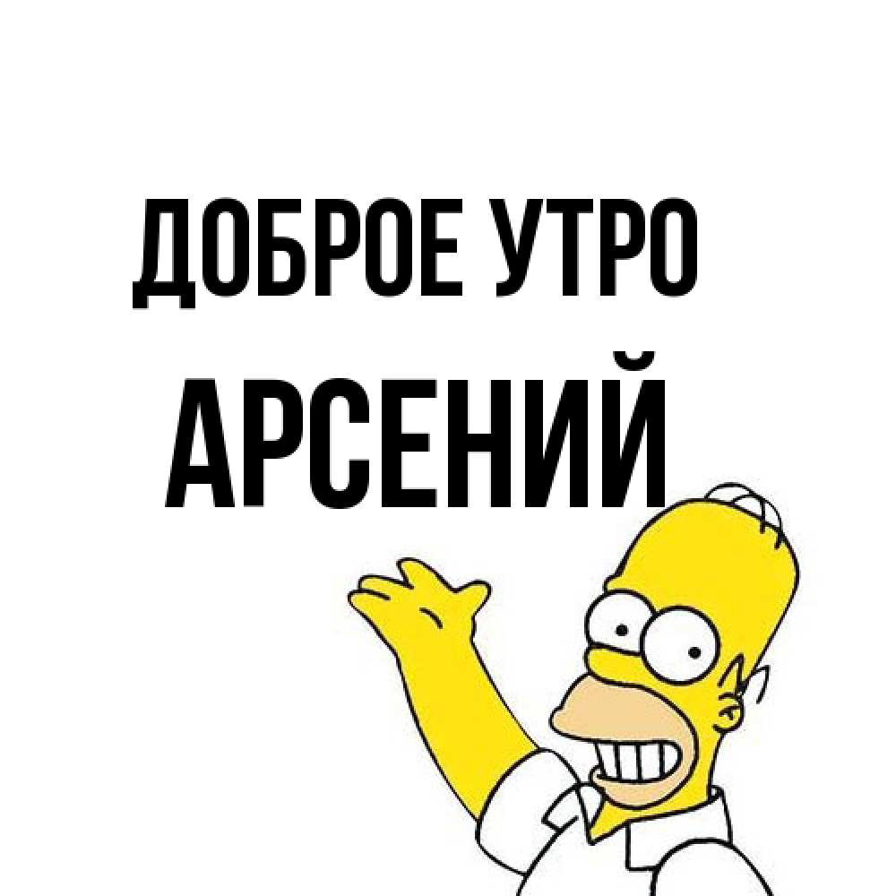 Открытка на каждый день с именем, Арсений Доброе утро открытки с пожеланиями Прикольная открытка с пожеланием онлайн скачать бесплатно 