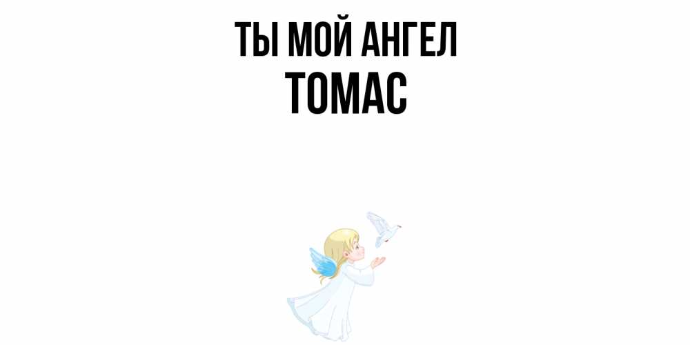 Открытка на каждый день с именем, Томас Ты мой ангел ангел, голубь Прикольная открытка с пожеланием онлайн скачать бесплатно 