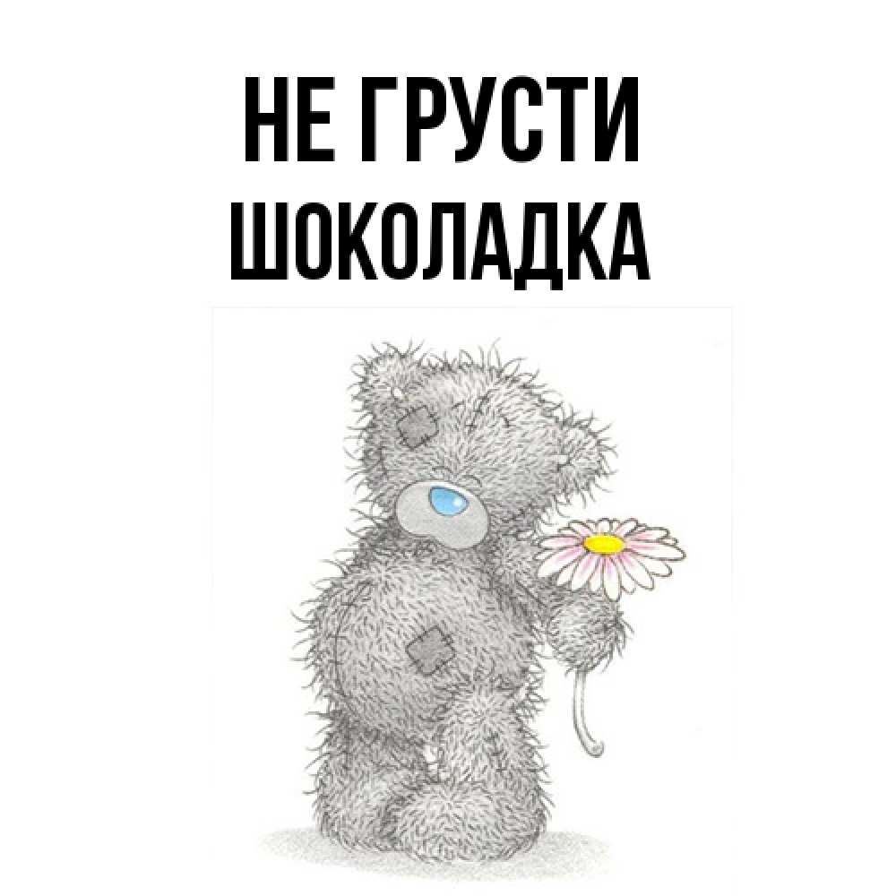 Открытка на каждый день с именем, Шоколадка Не грусти Плюшевый медвежонок с заплатками Прикольная открытка с пожеланием онлайн скачать бесплатно 
