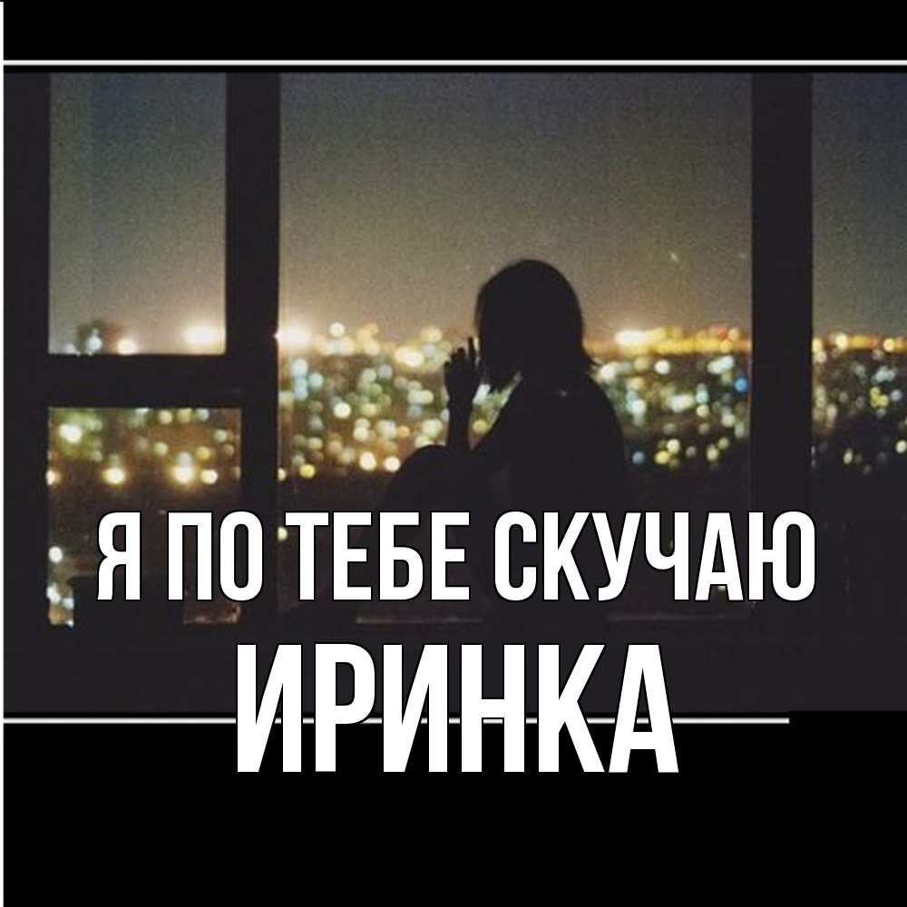 Открытка на каждый день с именем, Иринка Я по тебе скучаю у окна Прикольная открытка с пожеланием онлайн скачать бесплатно 