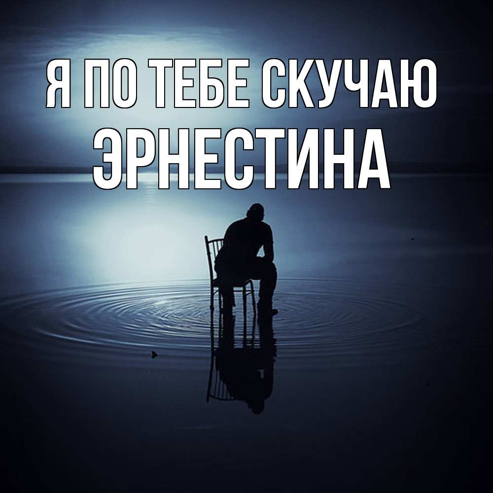 Открытка на каждый день с именем, Эрнестина Я по тебе скучаю грусть Прикольная открытка с пожеланием онлайн скачать бесплатно 