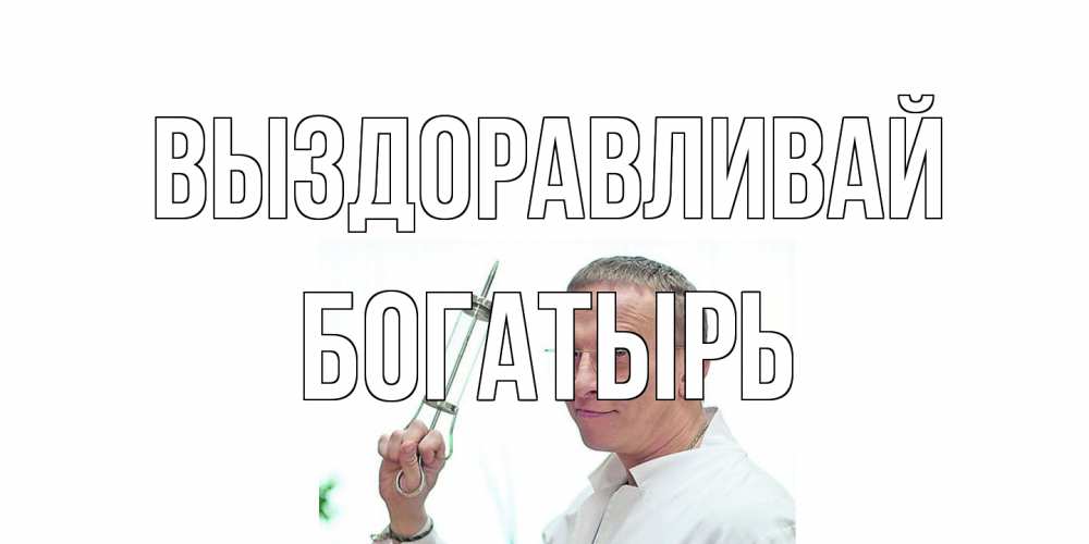 Открытка на каждый день с именем, Богатырь Выздоравливай пожелания не болейте Прикольная открытка с пожеланием онлайн скачать бесплатно 