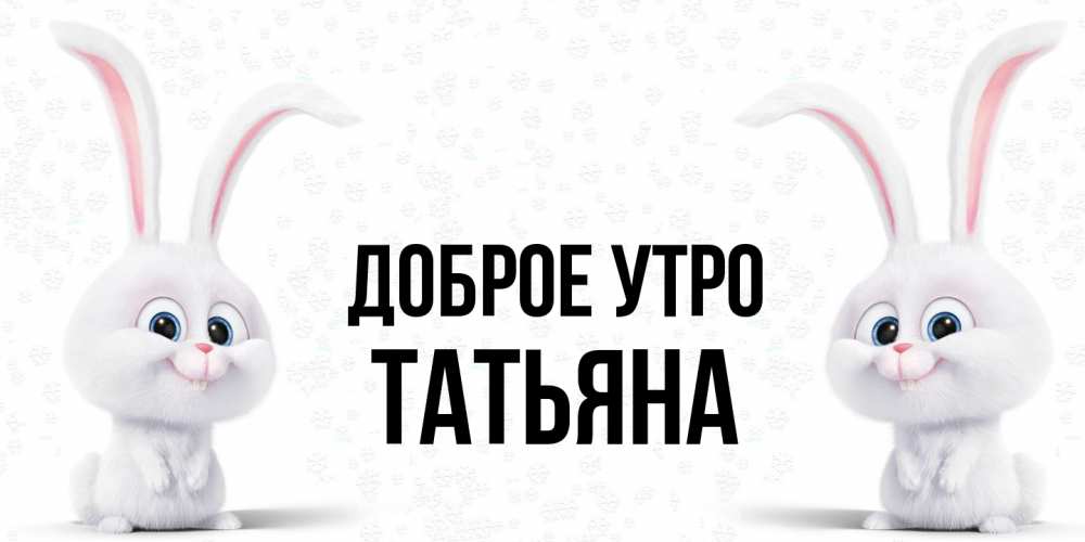 Открытка на каждый день с именем, Татьяна Доброе утро кролики с длинными ушками Прикольная открытка с пожеланием онлайн скачать бесплатно 