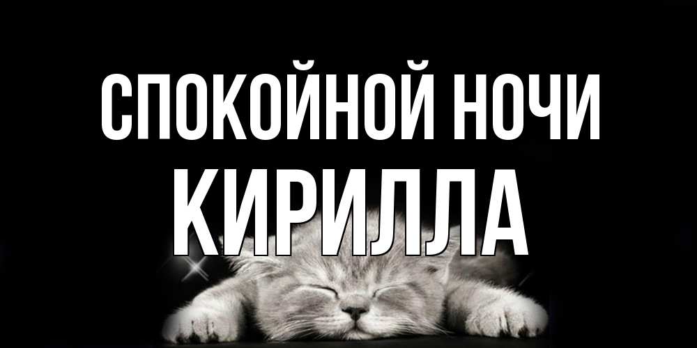 Открытка на каждый день с именем, Кирилла Спокойной ночи спящий котик Прикольная открытка с пожеланием онлайн скачать бесплатно 