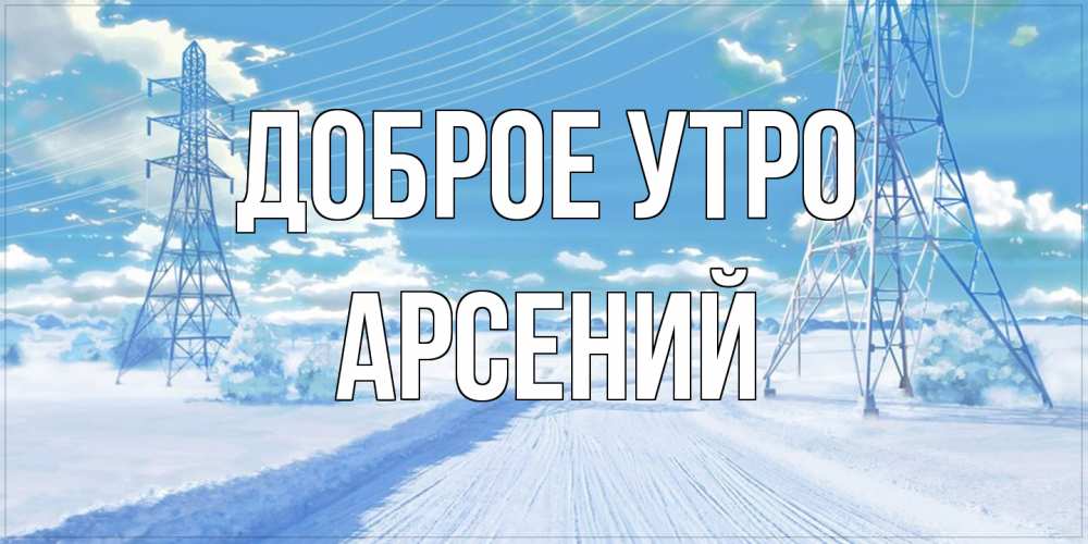 Открытка на каждый день с именем, Арсений Доброе утро зимняя открытка Прикольная открытка с пожеланием онлайн скачать бесплатно 
