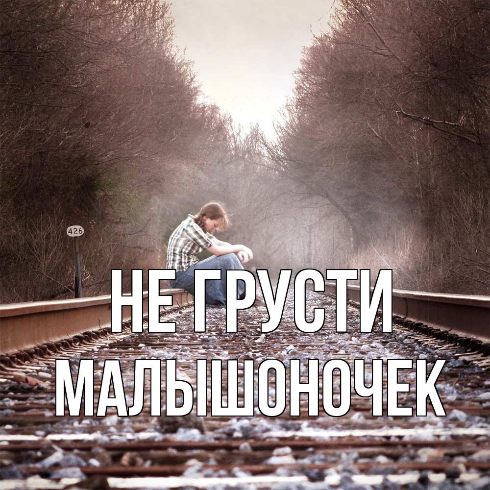 Открытка на каждый день с именем, Малышоночек Не грусти девушка на рельсах Прикольная открытка с пожеланием онлайн скачать бесплатно 