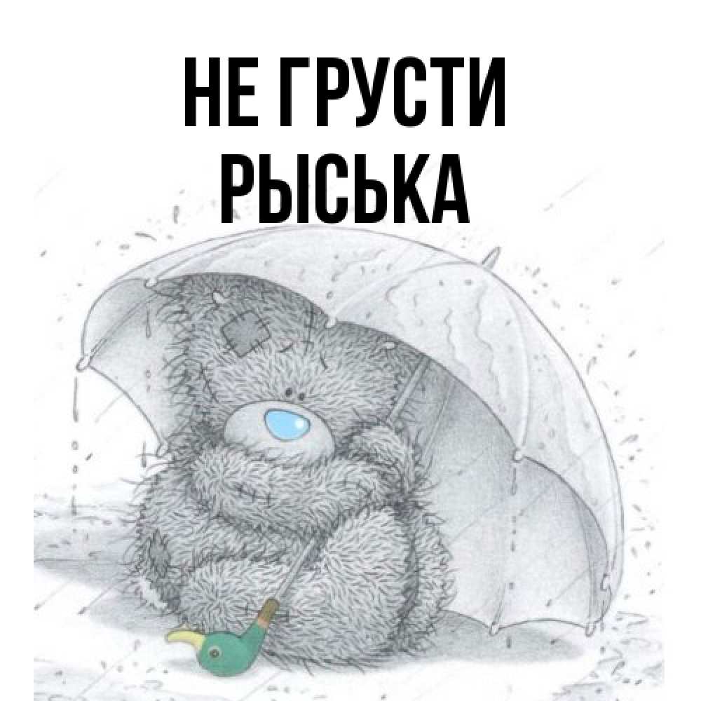 Открытка на каждый день с именем, Рыська Не грусти спасите мишку Тедди Прикольная открытка с пожеланием онлайн скачать бесплатно 