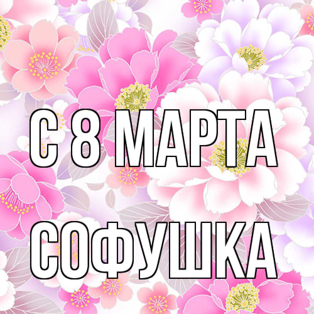 Открытка на каждый день с именем, Софушка C 8 МАРТА для женщин Прикольная открытка с пожеланием онлайн скачать бесплатно 