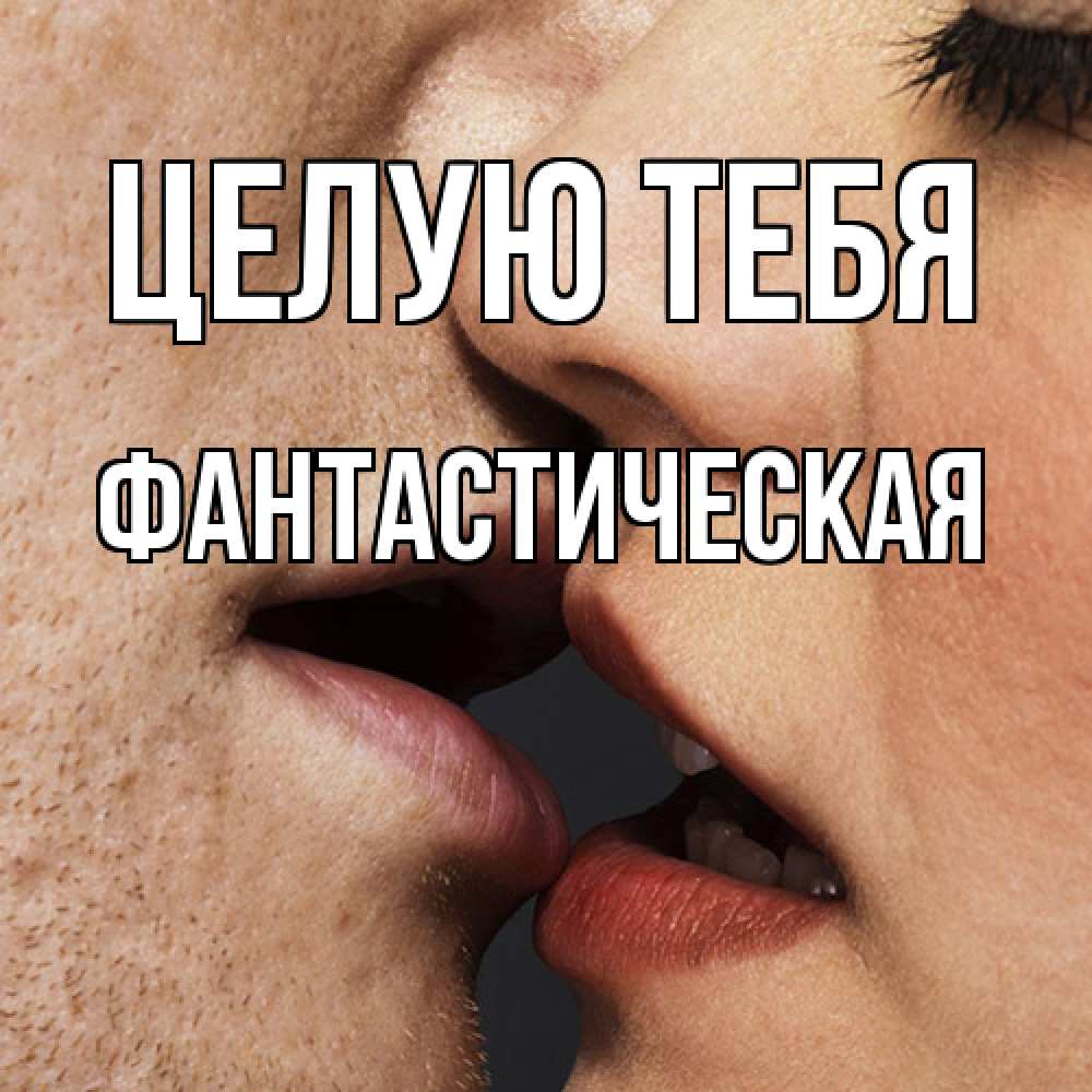 Открытка на каждый день с именем, Фантастическая Целую тебя поцелуй с подписью Прикольная открытка с пожеланием онлайн скачать бесплатно 