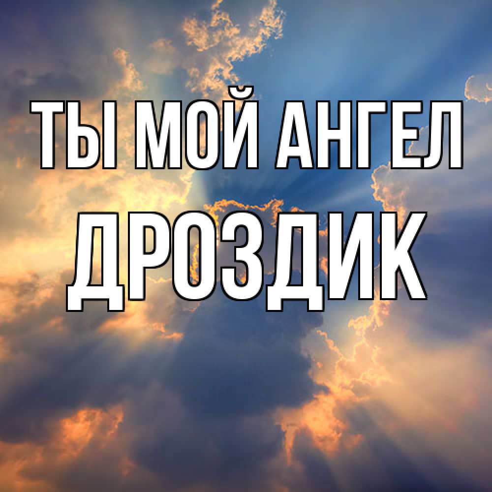 Открытка на каждый день с именем, Дроздик Ты мой ангел ангельский свет сквозь облака Прикольная открытка с пожеланием онлайн скачать бесплатно 