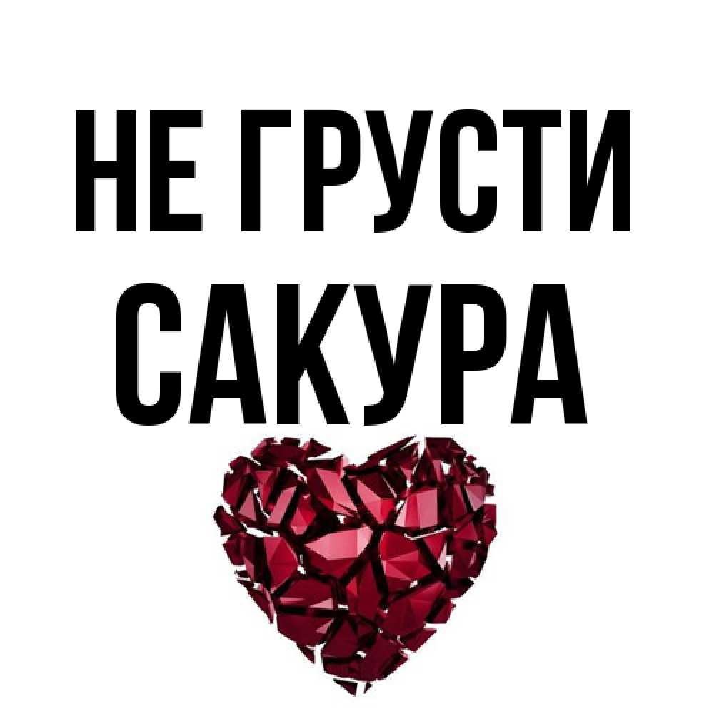 Открытка на каждый день с именем, Сакура Не грусти рубиновое сердечко Прикольная открытка с пожеланием онлайн скачать бесплатно 
