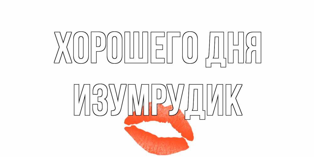 Открытка на каждый день с именем, изумрудик Хорошего дня удачного дня с поцелуем Прикольная открытка с пожеланием онлайн скачать бесплатно 