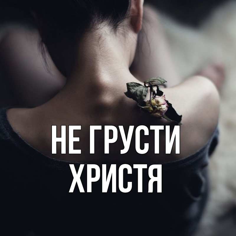 Открытка с именем, Христя, Не грусти