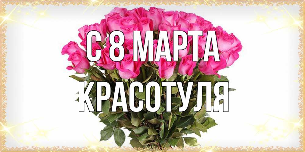 Открытка на каждый день с именем, Красотуля C 8 МАРТА красивые открытки в оригинальной обработке на международный женский день Прикольная открытка с пожеланием онлайн скачать бесплатно 