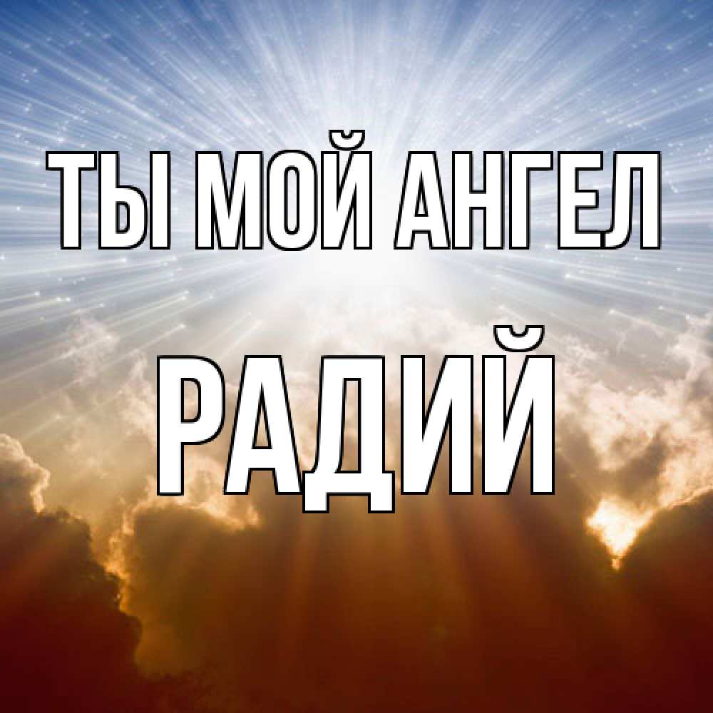 Открытка на каждый день с именем, Радий Ты мой ангел ангельский свет на небе Прикольная открытка с пожеланием онлайн скачать бесплатно 