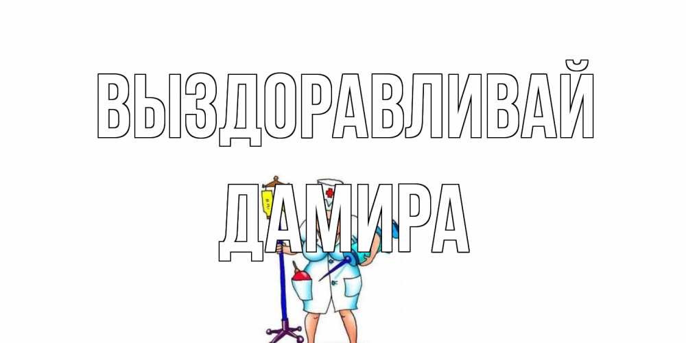 Открытка на каждый день с именем, Дамира Выздоравливай медсестра Прикольная открытка с пожеланием онлайн скачать бесплатно 