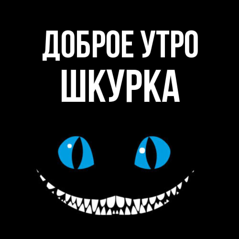 Открытка на каждый день с именем, Шкурка Доброе утро голубые глаза и зубки Прикольная открытка с пожеланием онлайн скачать бесплатно 