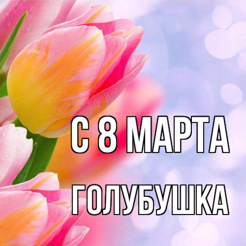Картинка C 8 МАРТА, Голубушка