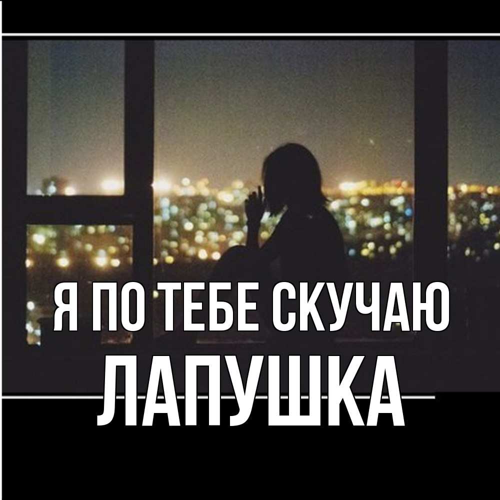 Открытка на каждый день с именем, лапушка Я по тебе скучаю у окна Прикольная открытка с пожеланием онлайн скачать бесплатно 