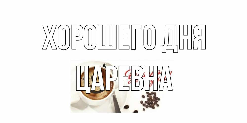 Открытка на каждый день с именем, царевна Хорошего дня хорошего дня Прикольная открытка с пожеланием онлайн скачать бесплатно 