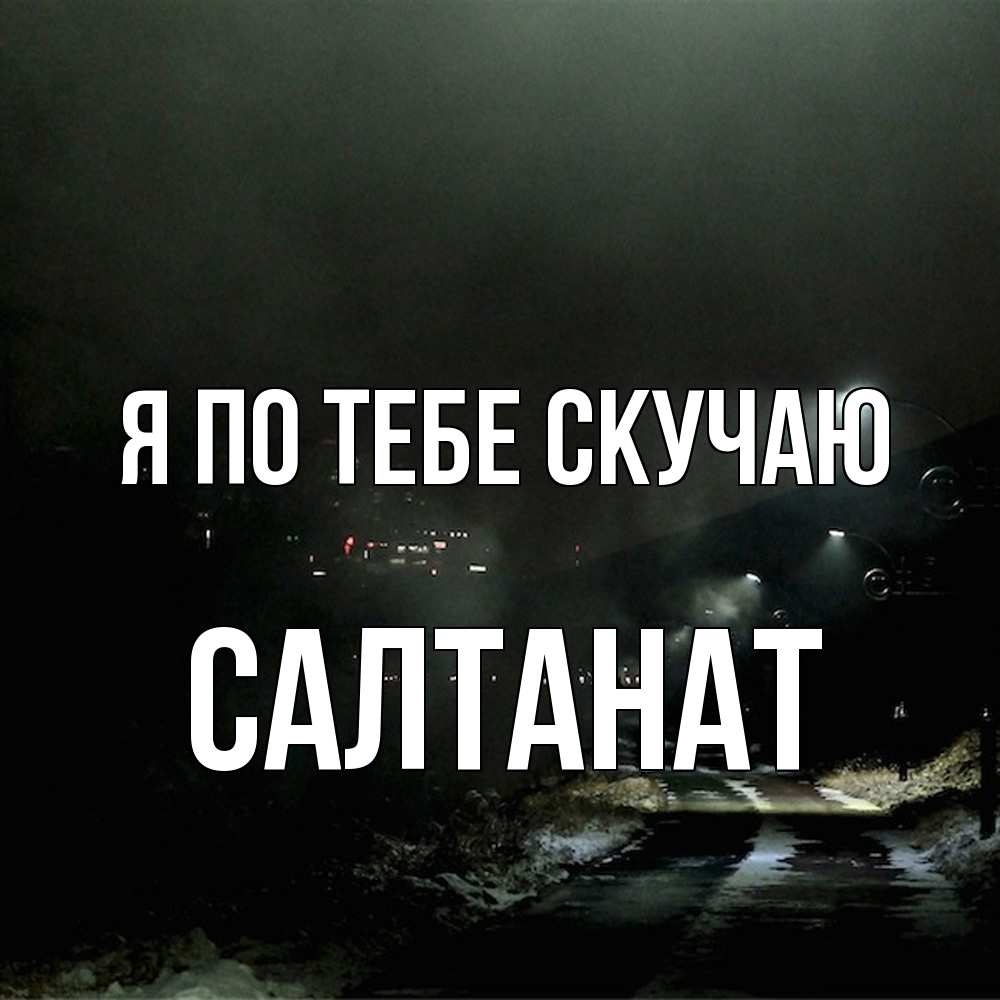 Открытка на каждый день с именем, Салтанат Я по тебе скучаю окраина города Прикольная открытка с пожеланием онлайн скачать бесплатно 