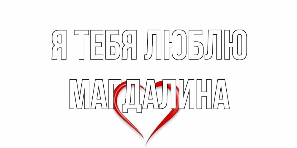 Открытка на каждый день с именем, Магдалина Я тебя люблю сердце Прикольная открытка с пожеланием онлайн скачать бесплатно 