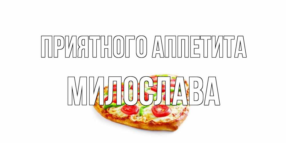 Открытка на каждый день с именем, Милослава Приятного аппетита пицца Прикольная открытка с пожеланием онлайн скачать бесплатно 