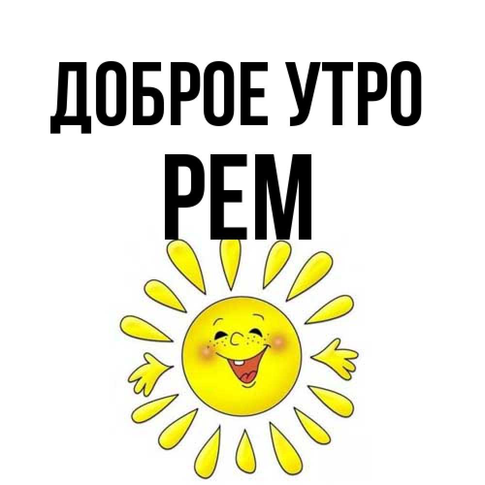 Открытка на каждый день с именем, Рем Доброе утро улыбка Прикольная открытка с пожеланием онлайн скачать бесплатно 