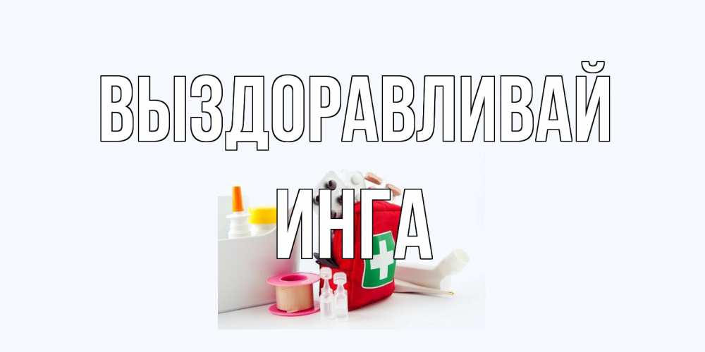 Открытка на каждый день с именем, Инга Выздоравливай аптечка Прикольная открытка с пожеланием онлайн скачать бесплатно 