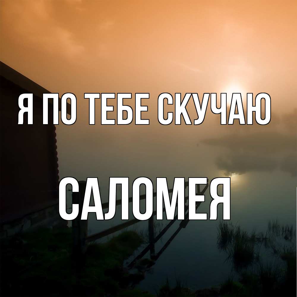 Открытка на каждый день с именем, Саломея Я по тебе скучаю приходи ко мне на чай Прикольная открытка с пожеланием онлайн скачать бесплатно 
