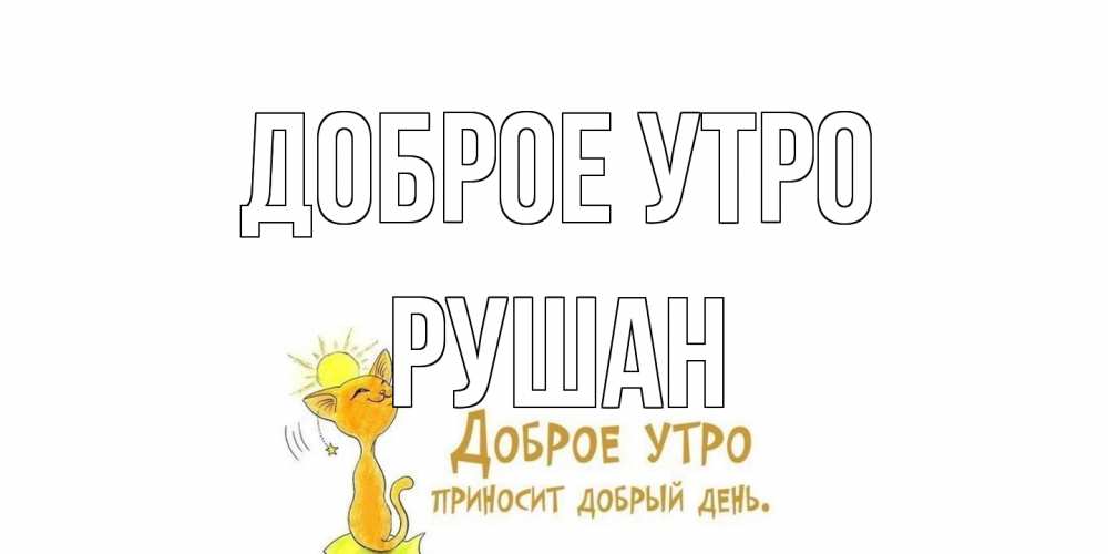 Открытка на каждый день с именем, Рушан Доброе утро кот, солнце Прикольная открытка с пожеланием онлайн скачать бесплатно 
