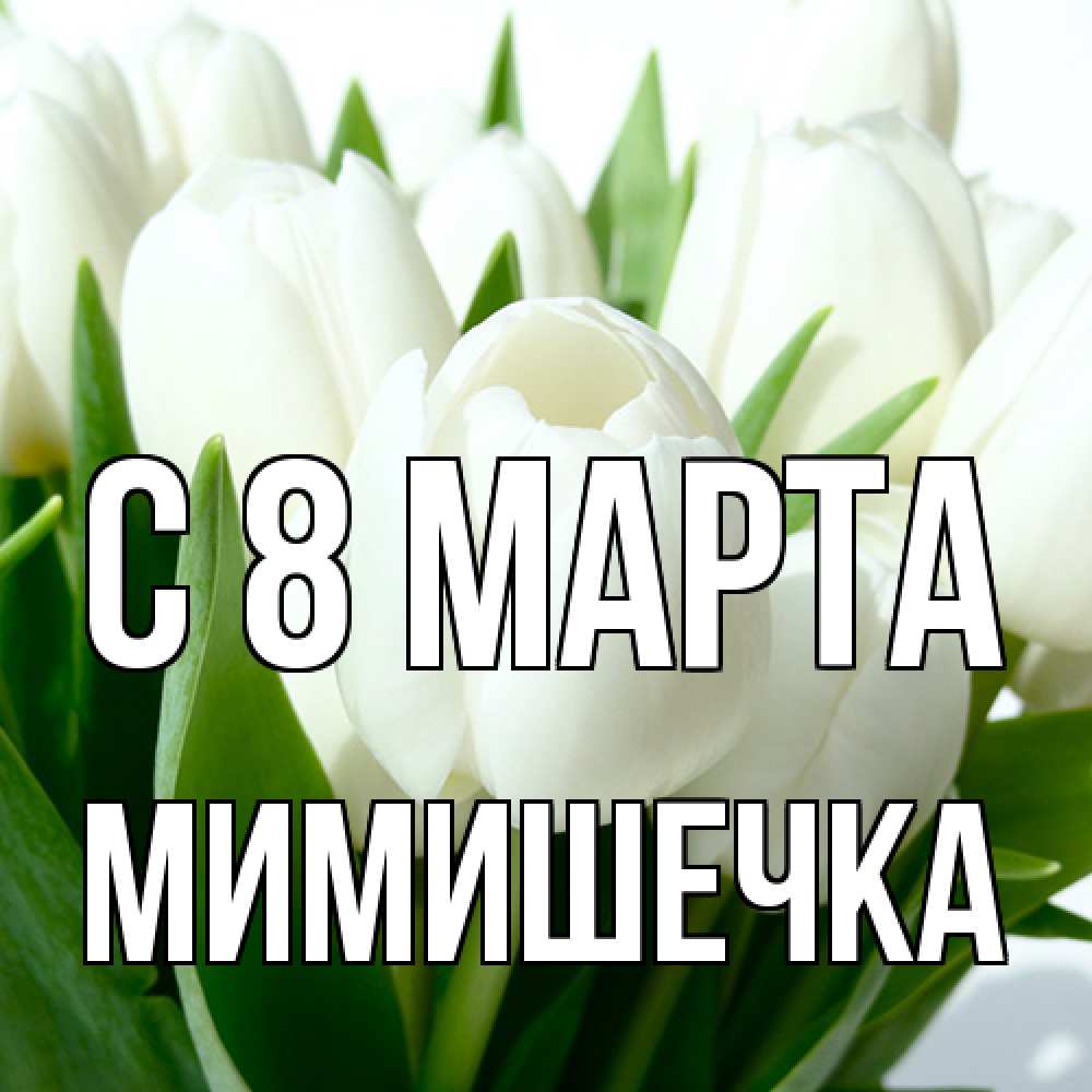 Открытка на каждый день с именем, мимишечка C 8 МАРТА цветы Прикольная открытка с пожеланием онлайн скачать бесплатно 