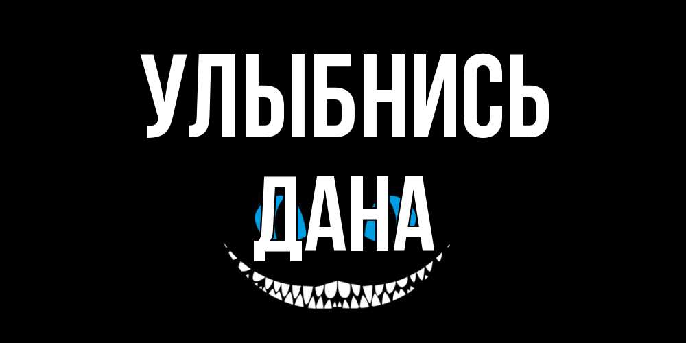 Открытка на каждый день с именем, Дана Улыбнись кот улыбается Прикольная открытка с пожеланием онлайн скачать бесплатно 